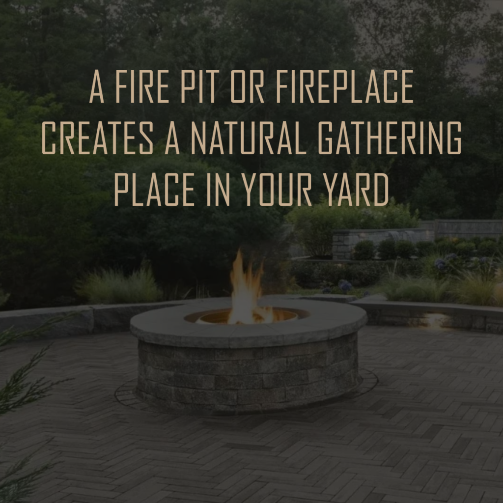 fire pits and fireplaces create natural gathering places in your yard or on your patio